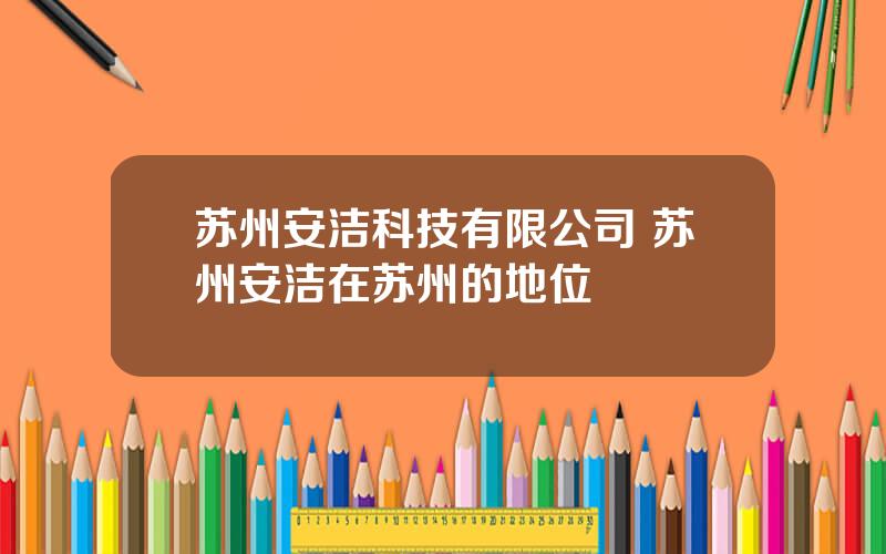 苏州安洁科技有限公司 苏州安洁在苏州的地位